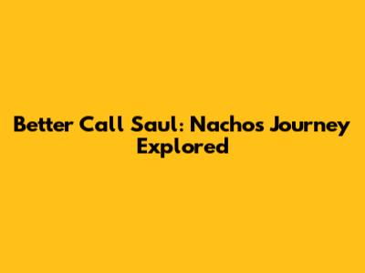 Better Call Saul: Nacho's Journey Explored