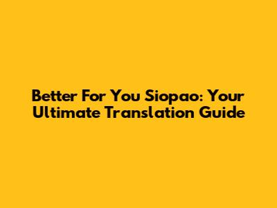 Better For You Siopao: Your Ultimate Translation Guide