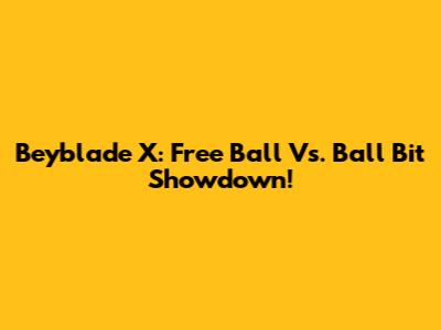 Beyblade X: Free Ball Vs. Ball Bit Showdown!
