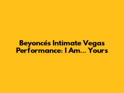 Beyoncé's Intimate Vegas Performance: I Am... Yours