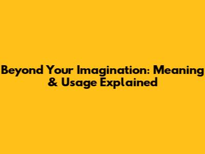 Beyond Your Imagination: Meaning & Usage Explained