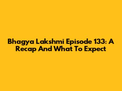 Bhagya Lakshmi Episode 133: A Recap And What To Expect