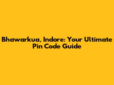 Bhawarkua, Indore: Your Ultimate Pin Code Guide