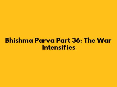 Bhishma Parva Part 36: The War Intensifies