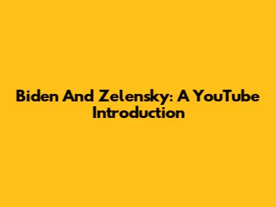 Biden And Zelensky: A YouTube Introduction