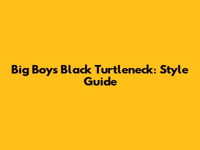 Big Boys Black Turtleneck: Style Guide