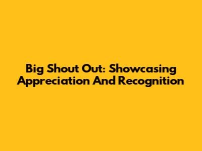 Big Shout Out: Showcasing Appreciation And Recognition