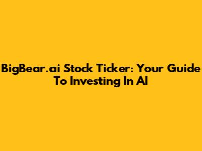 BigBear.ai Stock Ticker: Your Guide To Investing In AI