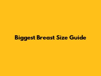 Biggest Breast Size Guide