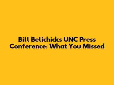 Bill Belichick's UNC Press Conference: What You Missed