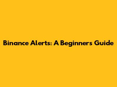 Binance Alerts: A Beginner's Guide