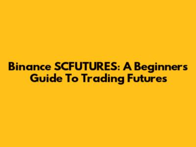 Binance SCFUTURES: A Beginner's Guide To Trading Futures