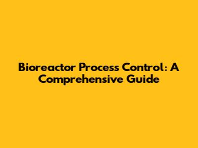 Bioreactor Process Control: A Comprehensive Guide