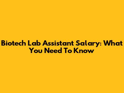 Biotech Lab Assistant Salary: What You Need To Know
