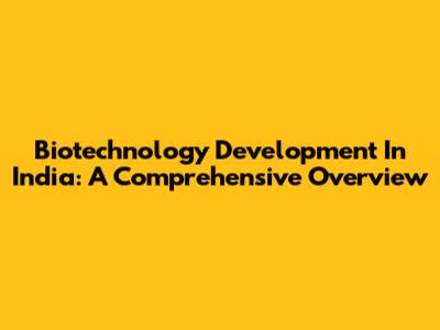 Biotechnology Development In India: A Comprehensive Overview