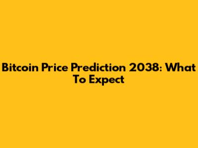 Bitcoin Price Prediction 2038: What To Expect