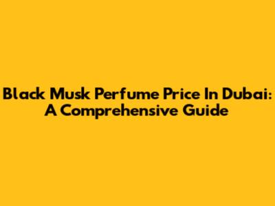 Black Musk Perfume Price In Dubai: A Comprehensive Guide