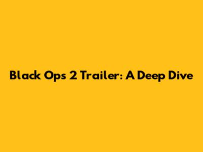 Black Ops 2 Trailer: A Deep Dive