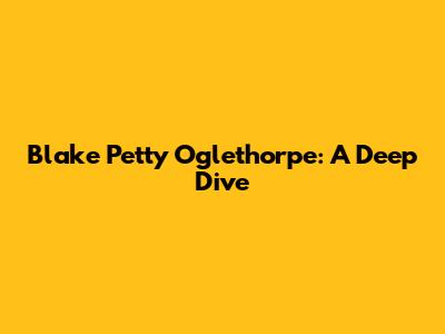 Blake Petty Oglethorpe: A Deep Dive