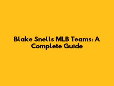 Blake Snell's MLB Teams: A Complete Guide