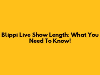 Blippi Live Show Length: What You Need To Know!