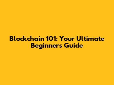 Blockchain 101: Your Ultimate Beginner's Guide