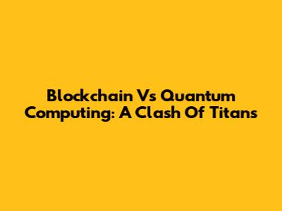 Blockchain Vs Quantum Computing: A Clash Of Titans