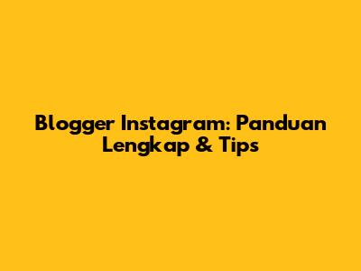 Blogger Instagram: Panduan Lengkap & Tips