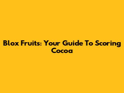 Blox Fruits: Your Guide To Scoring Cocoa