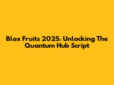 Blox Fruits 2025: Unlocking The Quantum Hub Script