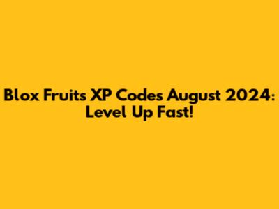 Blox Fruits XP Codes August 2024: Level Up Fast!