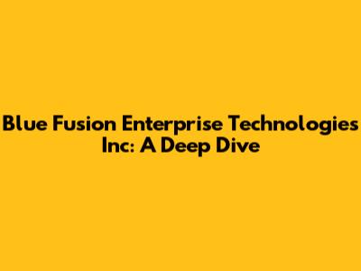 Blue Fusion Enterprise Technologies Inc: A Deep Dive