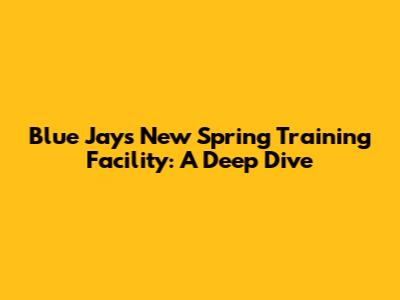 Blue Jays' New Spring Training Facility: A Deep Dive
