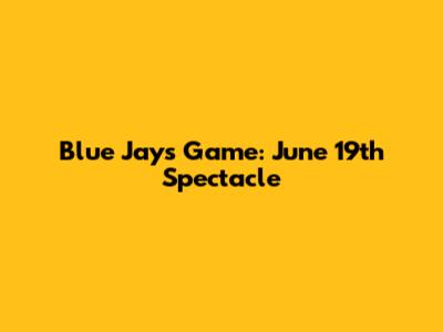 Blue Jays Game: June 19th Spectacle