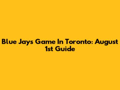 Blue Jays Game In Toronto: August 1st Guide