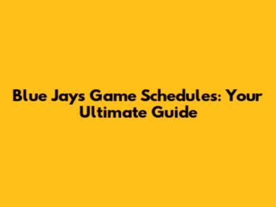 Blue Jays Game Schedules: Your Ultimate Guide