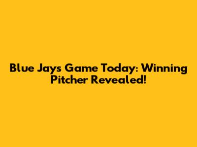 Blue Jays Game Today: Winning Pitcher Revealed!