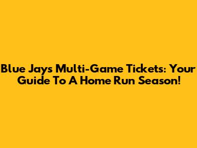 Blue Jays Multi-Game Tickets: Your Guide To A Home Run Season!