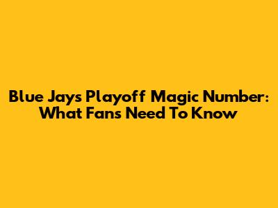 Blue Jays Playoff Magic Number: What Fans Need To Know