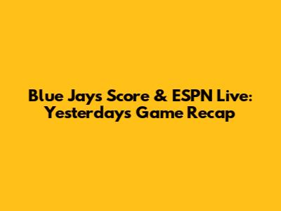 Blue Jays Score & ESPN Live: Yesterday's Game Recap