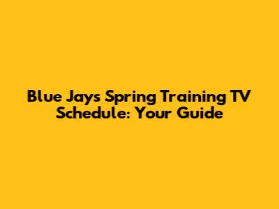 Blue Jays Spring Training TV Schedule: Your Guide