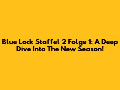 Blue Lock Staffel 2 Folge 1: A Deep Dive Into The New Season!