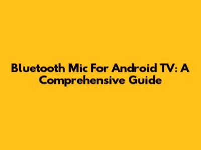 Bluetooth Mic For Android TV: A Comprehensive Guide