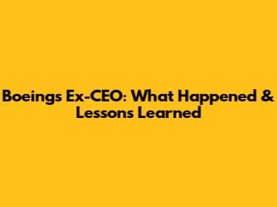 Boeing's Ex-CEO: What Happened & Lessons Learned