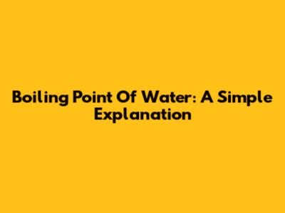 Boiling Point Of Water: A Simple Explanation