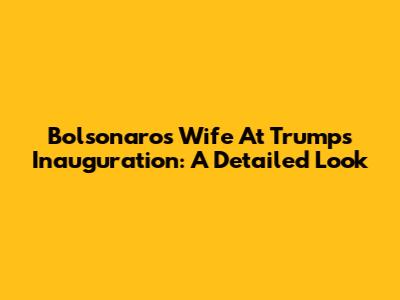 Bolsonaro's Wife At Trump's Inauguration: A Detailed Look
