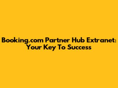 Booking.com Partner Hub Extranet: Your Key To Success