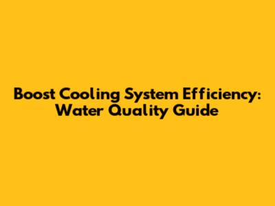 Boost Cooling System Efficiency: Water Quality Guide