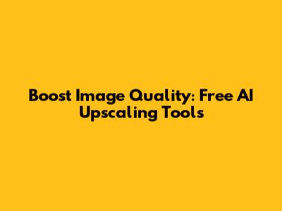 Boost Image Quality: Free AI Upscaling Tools