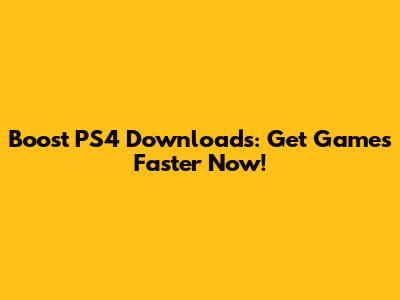 Boost PS4 Downloads: Get Games Faster Now!